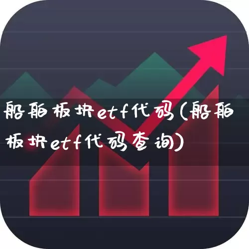 船舶板块etf代码(船舶板块etf代码查询)_https://www.shshucaipeisong.com_上交所_第1张