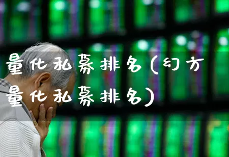 量化私募排名(幻方量化私募排名)_https://www.shshucaipeisong.com_科创板_第1张
