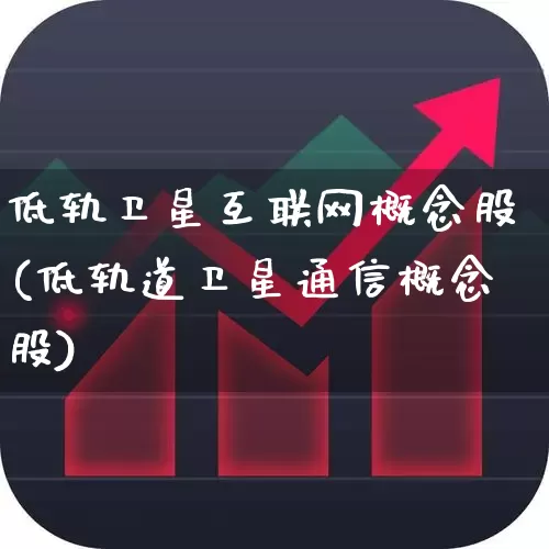 低轨卫星互联网概念股(低轨道卫星通信概念股)_https://www.shshucaipeisong.com_上交所_第1张