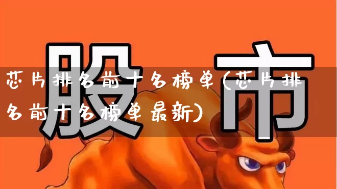 芯片排名前十名榜单(芯片排名前十名榜单最新)_https://www.shshucaipeisong.com_科创板_第1张