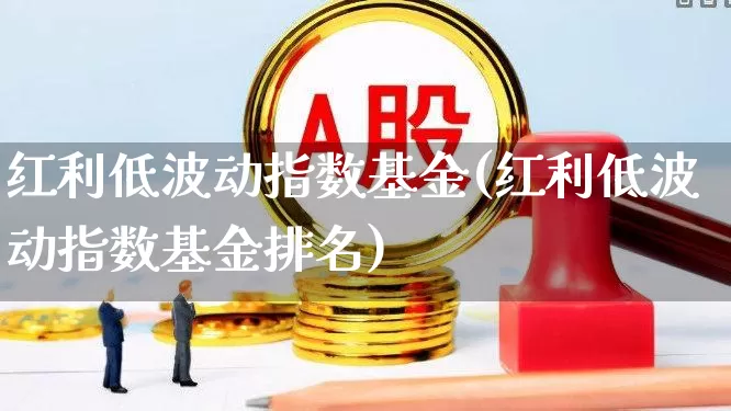 红利低波动指数基金(红利低波动指数基金排名)_https://www.shshucaipeisong.com_北交所_第1张