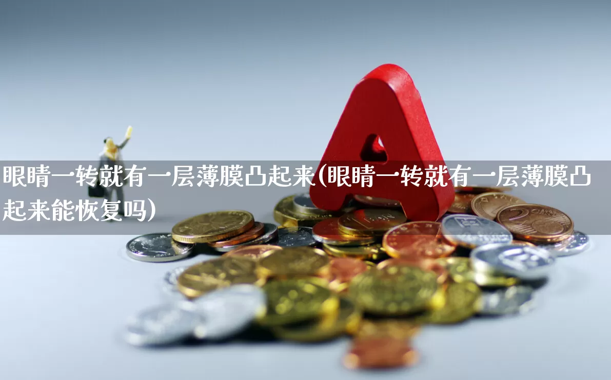 眼睛一转就有一层薄膜凸起来(眼睛一转就有一层薄膜凸起来能恢复吗)_https://www.shshucaipeisong.com_深交所_第1张