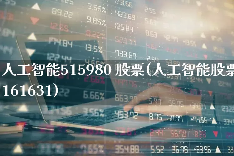 人工智能515980 股票(人工智能股票161631)_https://www.shshucaipeisong.com_北交所_第1张