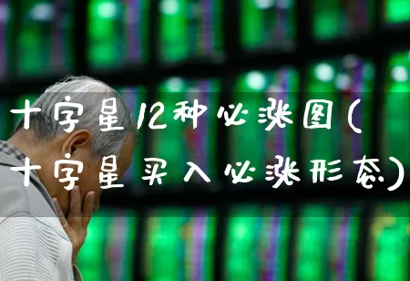 十字星12种必涨图(十字星买入必涨形态)_https://www.shshucaipeisong.com_上交所_第1张