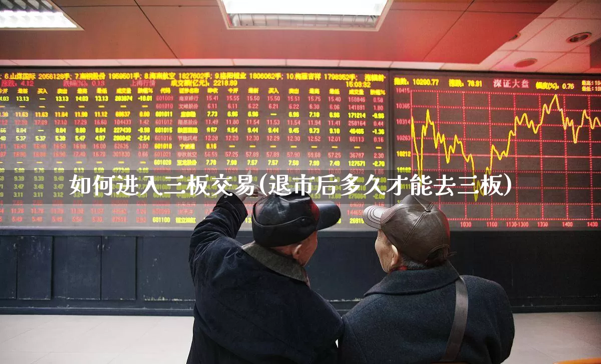 如何进入三板交易(退市后多久才能去三板)_https://www.shshucaipeisong.com_深交所_第1张