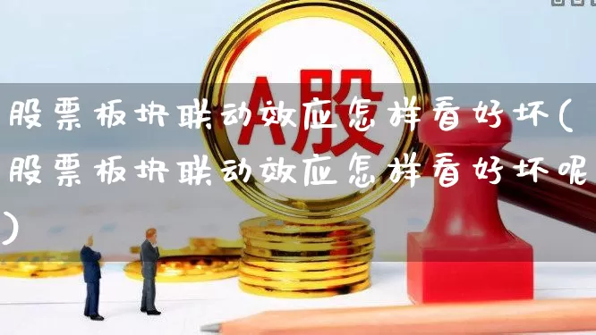 股票板块联动效应怎样看好坏(股票板块联动效应怎样看好坏呢)_https://www.shshucaipeisong.com_上交所_第1张