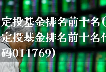 定投基金排名前十名(定投基金排名前十名代码011769)_https://www.shshucaipeisong.com_北交所_第1张