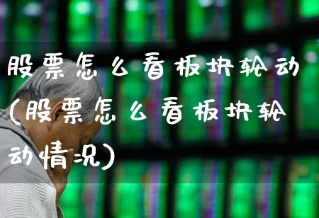 股票怎么看板块轮动(股票怎么看板块轮动情况)_https://www.shshucaipeisong.com_上交所_第1张