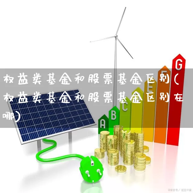 权益类基金和股票基金区别(权益类基金和股票基金区别在哪)_https://www.shshucaipeisong.com_科创板_第1张
