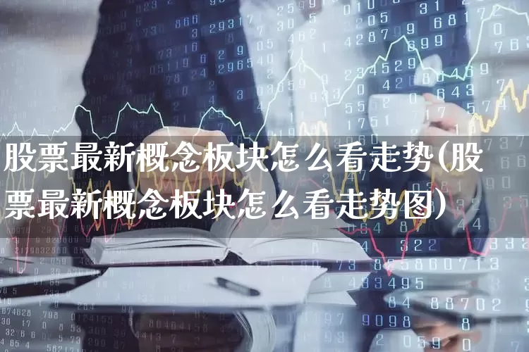股票最新概念板块怎么看走势(股票最新概念板块怎么看走势图)_https://www.shshucaipeisong.com_北交所_第1张