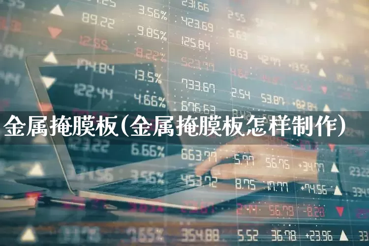 金属掩膜板(金属掩膜板怎样制作)_https://www.shshucaipeisong.com_上交所_第1张