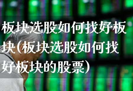 板块选股如何找好板块(板块选股如何找好板块的股票)_https://www.shshucaipeisong.com_创业板_第1张