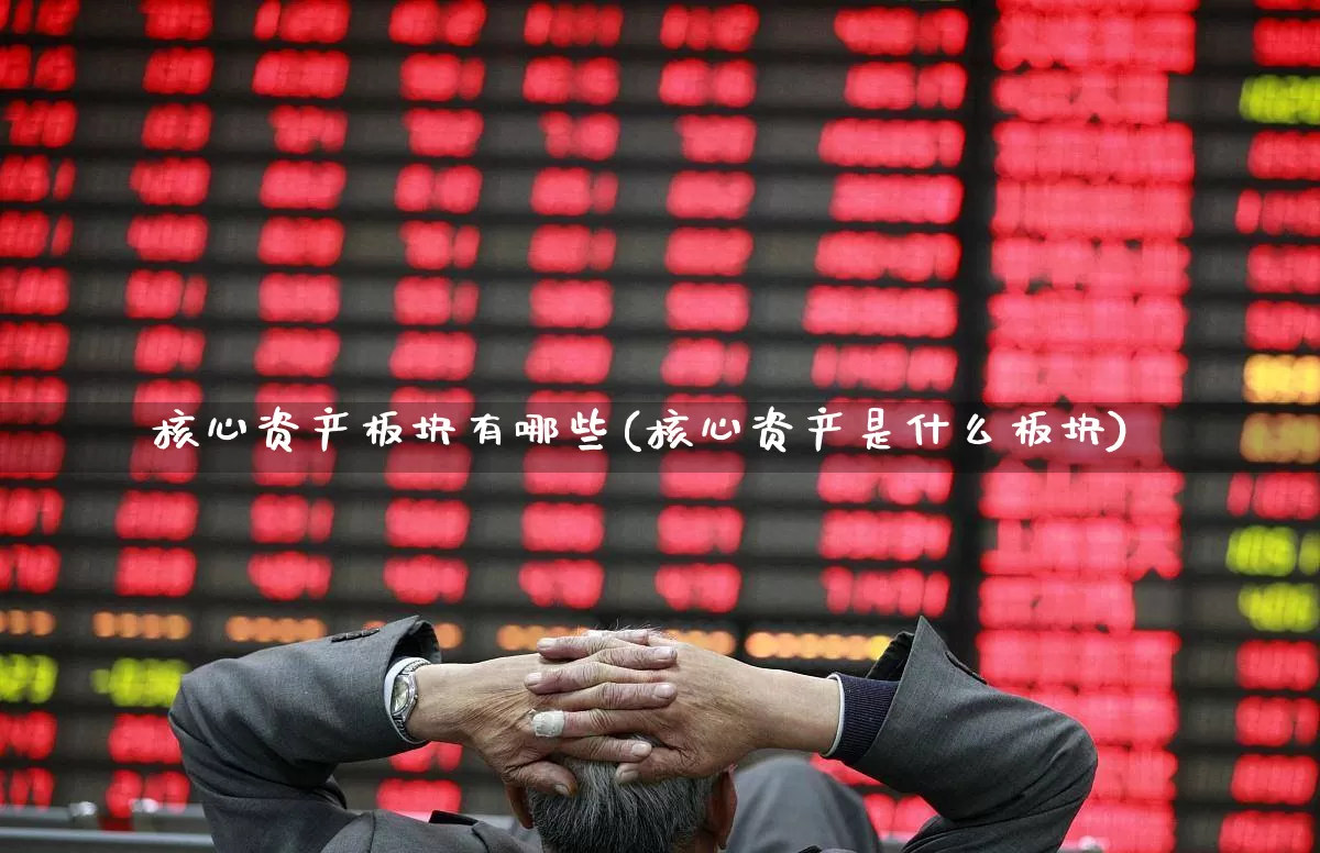 核心资产板块有哪些(核心资产是什么板块)_https://www.shshucaipeisong.com_深交所_第1张