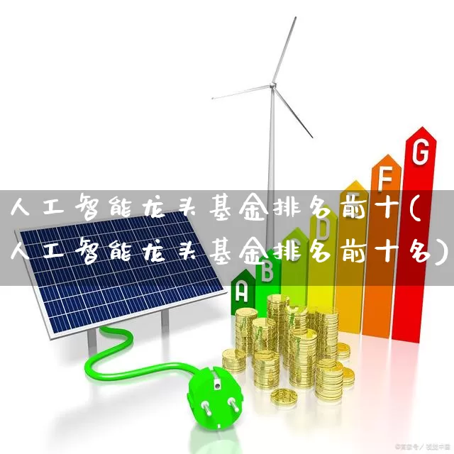 人工智能龙头基金排名前十(人工智能龙头基金排名前十名)_https://www.shshucaipeisong.com_上交所_第1张