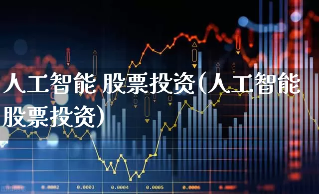 人工智能 股票投资(人工智能股票投资)_https://www.shshucaipeisong.com_上交所_第1张