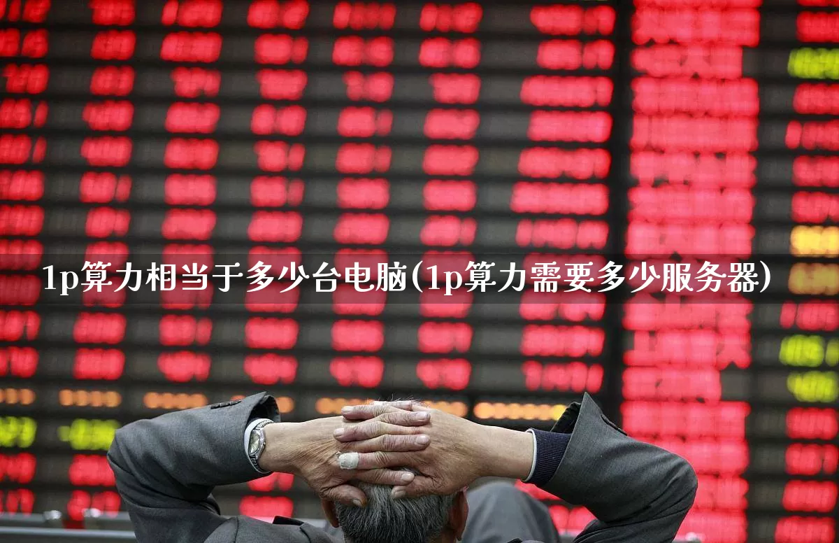 1p算力相当于多少台电脑(1p算力需要多少服务器)_https://www.shshucaipeisong.com_北交所_第1张