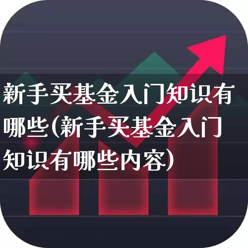 新手买基金入门知识有哪些(新手买基金入门知识有哪些内容)_https://www.shshucaipeisong.com_创业板_第1张