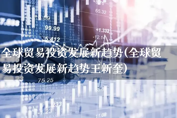 全球贸易投资发展新趋势(全球贸易投资发展新趋势王新奎)_https://www.shshucaipeisong.com_创业板_第1张