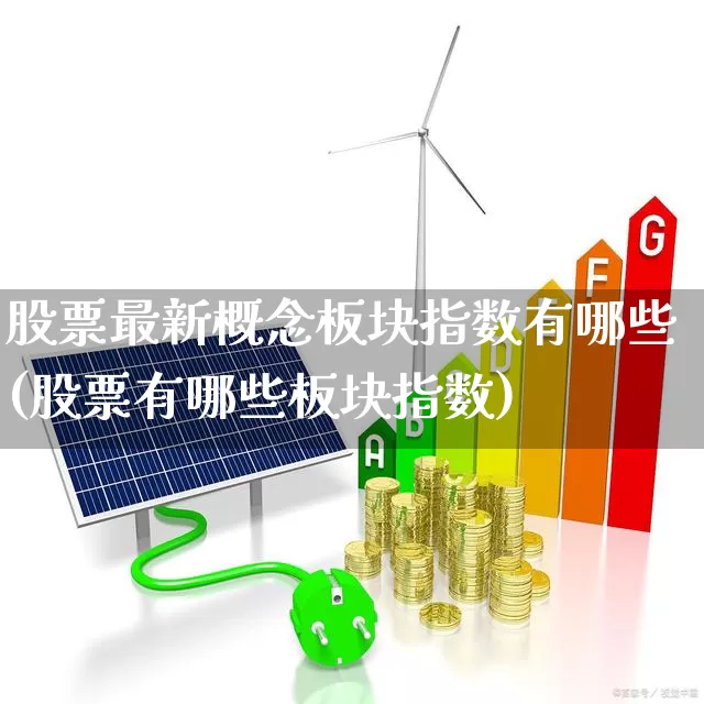 股票最新概念板块指数有哪些(股票有哪些板块指数)_https://www.shshucaipeisong.com_深交所_第1张