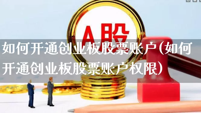 如何开通创业板股票账户(如何开通创业板股票账户权限)_https://www.shshucaipeisong.com_深交所_第1张