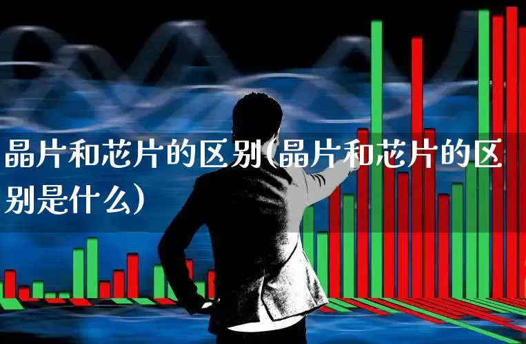 晶片和芯片的区别(晶片和芯片的区别是什么)_https://www.shshucaipeisong.com_深交所_第1张