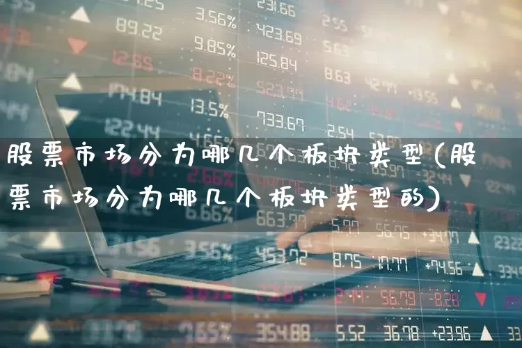 股票市场分为哪几个板块类型(股票市场分为哪几个板块类型的)_https://www.shshucaipeisong.com_创业板_第1张