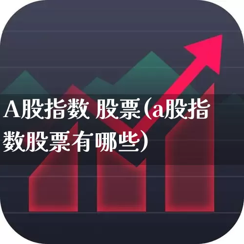 A股指数 股票(a股指数股票有哪些)_https://www.shshucaipeisong.com_深交所_第1张