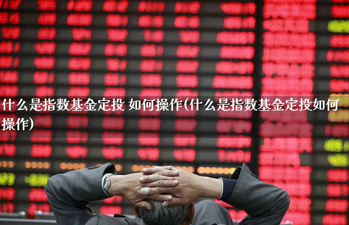 什么是指数基金定投 如何操作(什么是指数基金定投如何操作)_https://www.shshucaipeisong.com_深交所_第1张