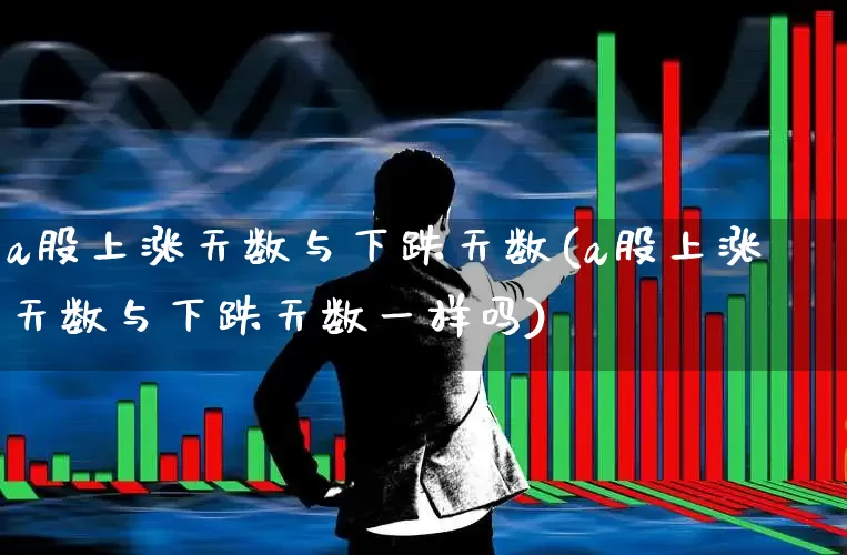 a股上涨天数与下跌天数(a股上涨天数与下跌天数一样吗)_https://www.shshucaipeisong.com_深交所_第1张
