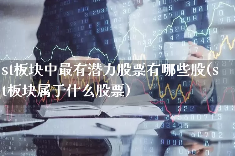 st板块中最有潜力股票有哪些股(st板块属于什么股票)_https://www.shshucaipeisong.com_北交所_第1张