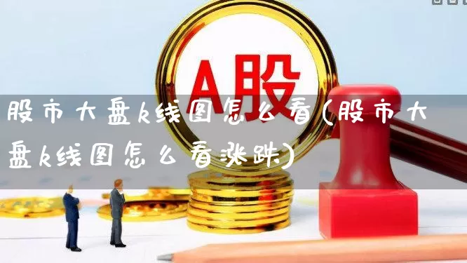 股市大盘k线图怎么看(股市大盘k线图怎么看涨跌)_https://www.shshucaipeisong.com_上交所_第1张