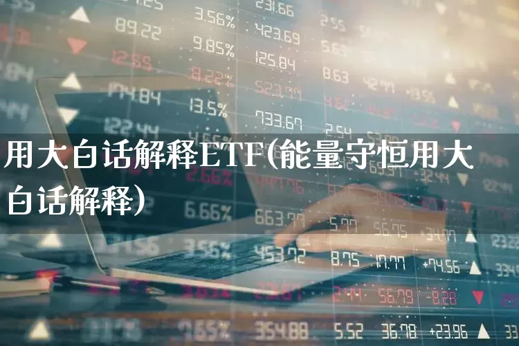 用大白话解释ETF(能量守恒用大白话解释)_https://www.shshucaipeisong.com_创业板_第1张