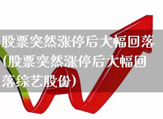 股票突然涨停后大幅回落(股票突然涨停后大幅回落综艺股份)_https://www.shshucaipeisong.com_创业板_第1张