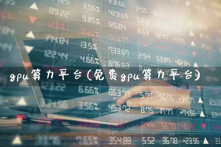 gpu算力平台(免费gpu算力平台)_https://www.shshucaipeisong.com_创业板_第1张