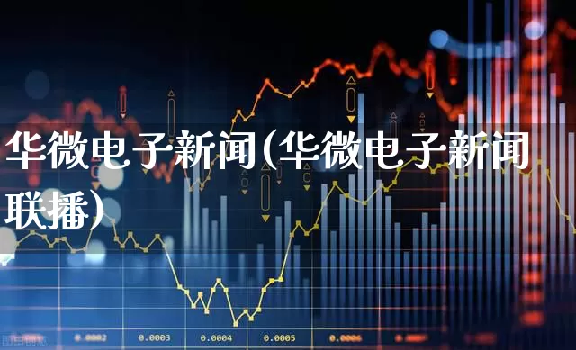 华微电子新闻(华微电子新闻联播)_https://www.shshucaipeisong.com_北交所_第1张
