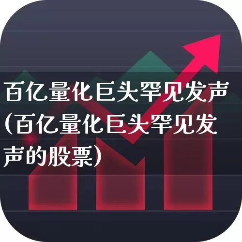 百亿量化巨头罕见发声(百亿量化巨头罕见发声的股票)_https://www.shshucaipeisong.com_创业板_第1张