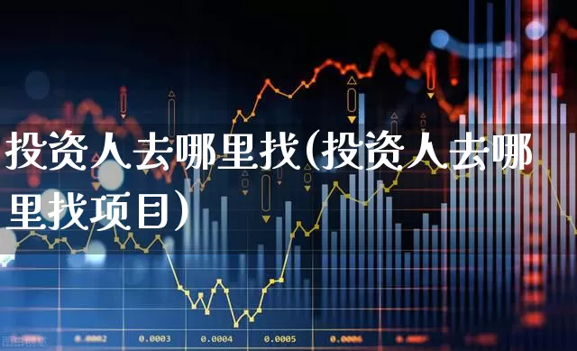 投资人去哪里找(投资人去哪里找项目)_https://www.shshucaipeisong.com_北交所_第1张