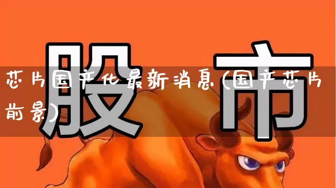 芯片国产化最新消息(国产芯片前景)_https://www.shshucaipeisong.com_创业板_第1张
