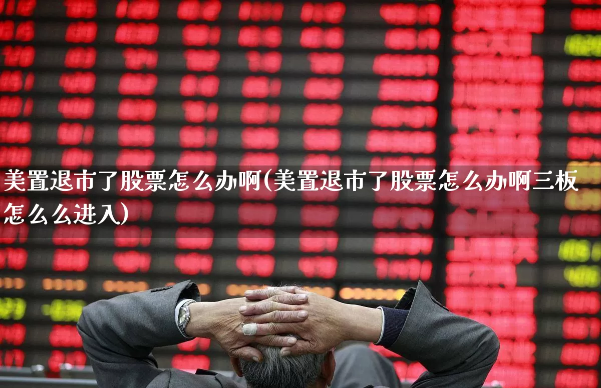 美置退市了股票怎么办啊(美置退市了股票怎么办啊三板怎么么进入)_https://www.shshucaipeisong.com_创业板_第1张