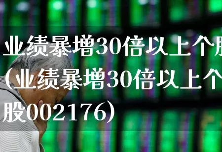 业绩暴增30倍以上个股(业绩暴增30倍以上个股002176)_https://www.shshucaipeisong.com_北交所_第1张