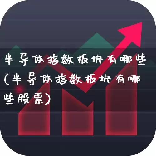 半导体指数板块有哪些(半导体指数板块有哪些股票)_https://www.shshucaipeisong.com_深交所_第1张