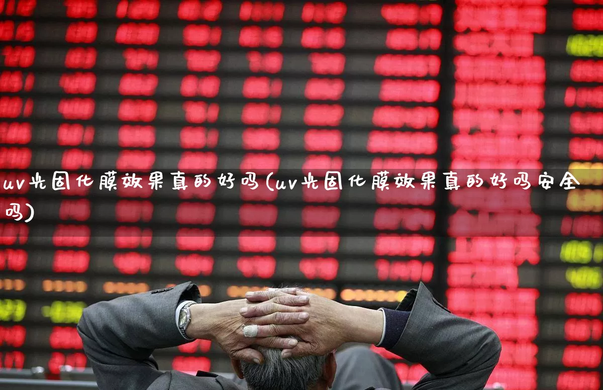 uv光固化膜效果真的好吗(uv光固化膜效果真的好吗安全吗)_https://www.shshucaipeisong.com_北交所_第1张