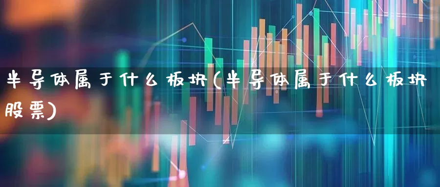 半导体属于什么板块(半导体属于什么板块股票)_https://www.shshucaipeisong.com_科创板_第1张
