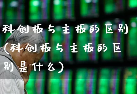 科创板与主板的区别(科创板与主板的区别是什么)_https://www.shshucaipeisong.com_上交所_第1张
