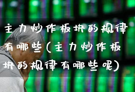 主力炒作板块的规律有哪些(主力炒作板块的规律有哪些呢)_https://www.shshucaipeisong.com_创业板_第1张