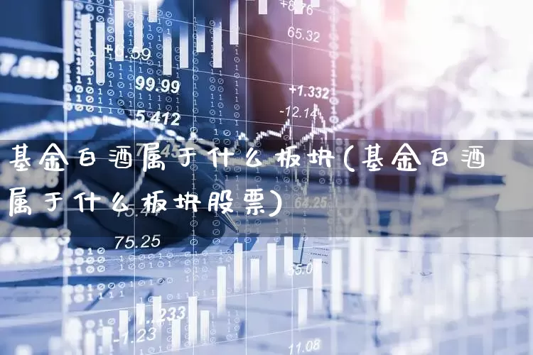基金白酒属于什么板块(基金白酒属于什么板块股票)_https://www.shshucaipeisong.com_创业板_第1张