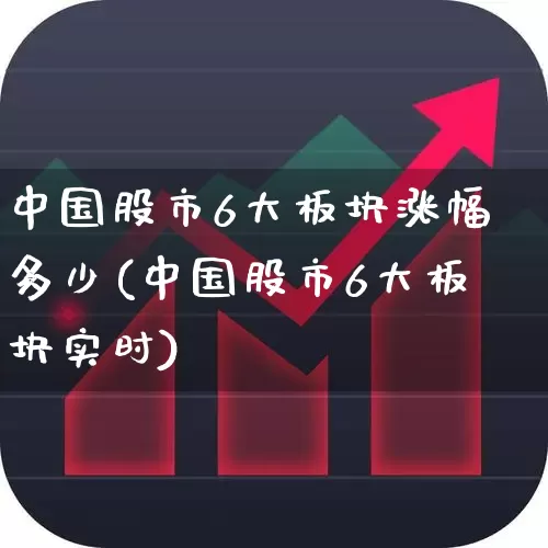 中国股市6大板块涨幅多少(中国股市6大板块实时)_https://www.shshucaipeisong.com_科创板_第1张