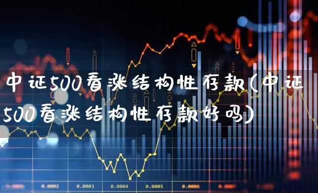 中证500看涨结构性存款(中证500看涨结构性存款好吗)_https://www.shshucaipeisong.com_深交所_第1张