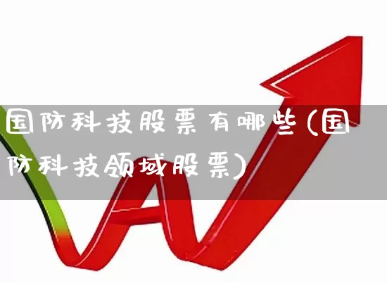 国防科技股票有哪些(国防科技领域股票)_https://www.shshucaipeisong.com_科创板_第1张