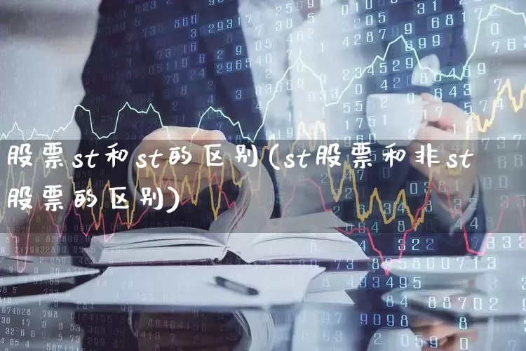 股票st和st的区别(st股票和非st股票的区别)_https://www.shshucaipeisong.com_上交所_第1张